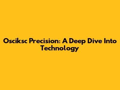 Osciksc Precision: A Deep Dive Into Technology