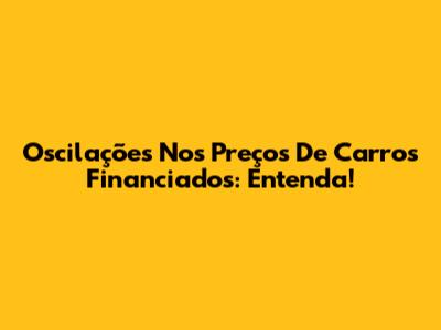 Oscilações Nos Preços De Carros Financiados: Entenda!