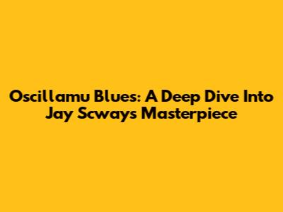 Oscillamu "Blues": A Deep Dive Into Jay Scway's Masterpiece