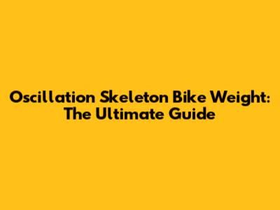 Oscillation Skeleton Bike Weight: The Ultimate Guide