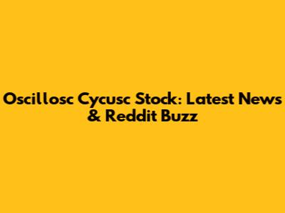 Oscillosc Cycusc Stock: Latest News & Reddit Buzz