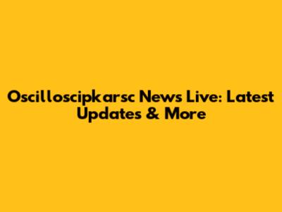 Oscilloscipkarsc News Live: Latest Updates & More