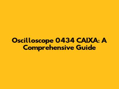 Oscilloscope 0434 CAIXA: A Comprehensive Guide
