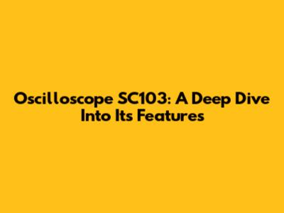 Oscilloscope SC103: A Deep Dive Into Its Features