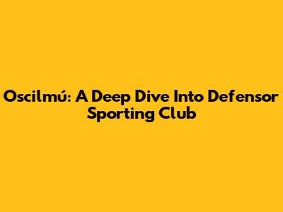 Oscilmú: A Deep Dive Into Defensor Sporting Club