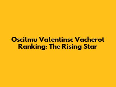 Oscilmu Valentinsc Vacherot Ranking: The Rising Star