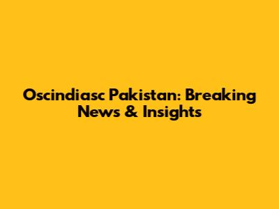 Oscindiasc Pakistan: Breaking News & Insights