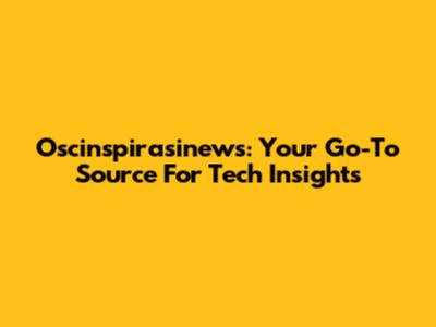 Oscinspirasinews: Your Go-To Source For Tech Insights