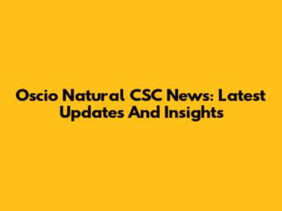 Oscio Natural CSC News: Latest Updates And Insights