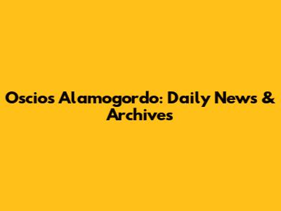 Oscios Alamogordo: Daily News & Archives