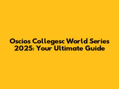 Oscios Collegesc World Series 2025: Your Ultimate Guide