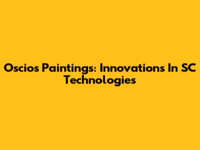 Oscios Paintings: Innovations In SC Technologies