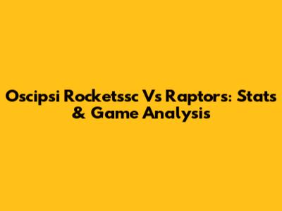 Oscipsi Rocketssc Vs Raptors: Stats & Game Analysis
