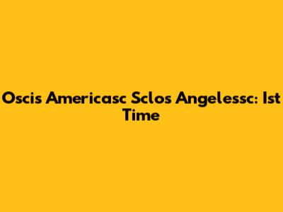 Oscis Americasc Sclos Angelessc: Ist Time