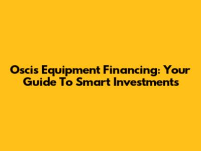 Oscis Equipment Financing: Your Guide To Smart Investments