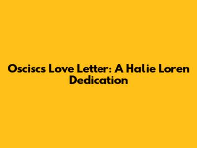 Oscisc's Love Letter: A Halie Loren Dedication