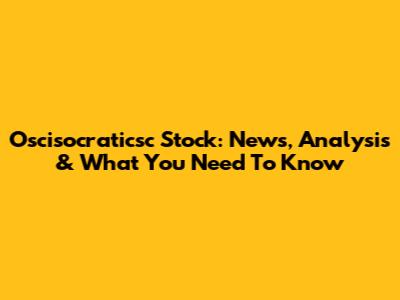 Oscisocraticsc Stock: News, Analysis & What You Need To Know