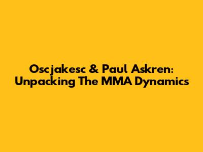 Oscjakesc & Paul Askren: Unpacking The MMA Dynamics
