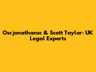 Oscjonathansc & Scott Taylor: UK Legal Experts