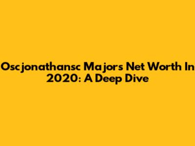 Oscjonathansc Majors' Net Worth In 2020: A Deep Dive