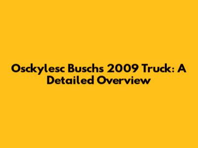Osckylesc Busch's 2009 Truck: A Detailed Overview