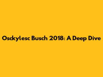 Osckylesc Busch 2018: A Deep Dive