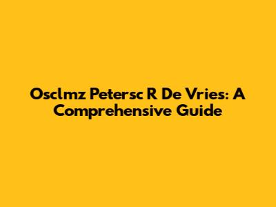 Osclmz Petersc R De Vries: A Comprehensive Guide