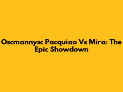 Oscmannysc Pacquiao Vs Mira: The Epic Showdown