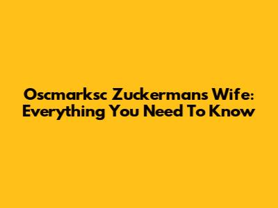 Oscmarksc Zuckerman's Wife: Everything You Need To Know
