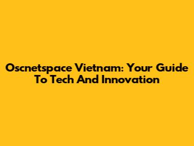 Oscnetspace Vietnam: Your Guide To Tech And Innovation