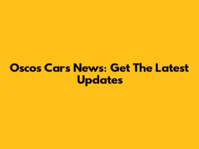 Osco's Cars News: Get The Latest Updates