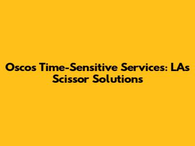 Osco's Time-Sensitive Services: LA's Scissor Solutions