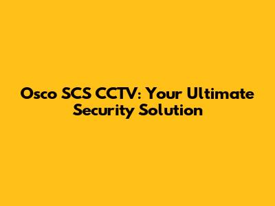 Osco SCS CCTV: Your Ultimate Security Solution