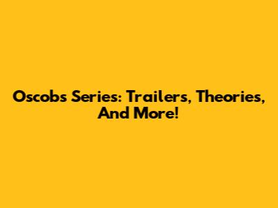 Oscob's Series: Trailers, Theories, And More!