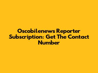 Oscobilenews Reporter Subscription: Get The Contact Number