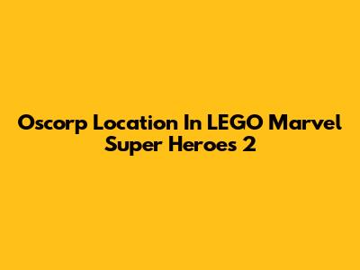 Oscorp Location In LEGO Marvel Super Heroes 2