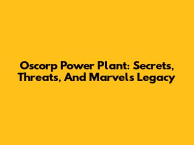 Oscorp Power Plant: Secrets, Threats, And Marvel's Legacy