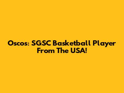 Oscos: SGSC Basketball Player From The USA!