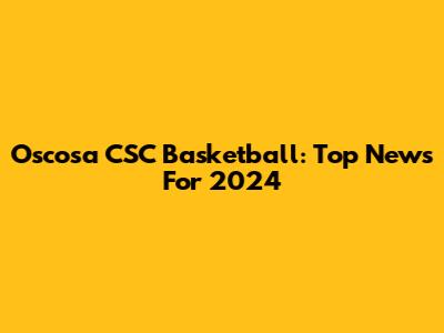 Oscosa CSC Basketball: Top News For 2024