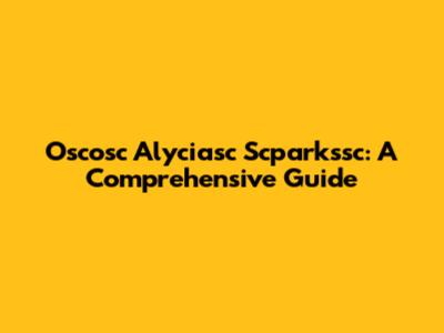Oscosc Alyciasc Scparkssc: A Comprehensive Guide