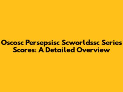 Oscosc Persepsisc Scworldssc Series Scores: A Detailed Overview