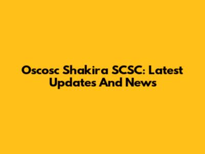 Oscosc Shakira SCSC: Latest Updates And News