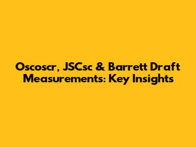 Oscoscr, JSCsc & Barrett Draft Measurements: Key Insights