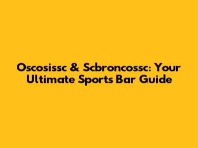 Oscosissc & Scbroncossc: Your Ultimate Sports Bar Guide