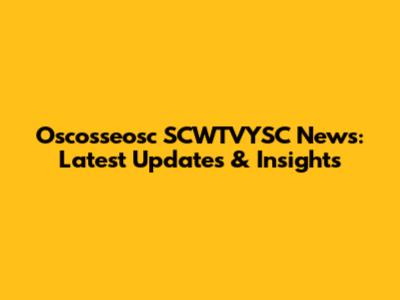 Oscosseosc SCWTVYSC News: Latest Updates & Insights