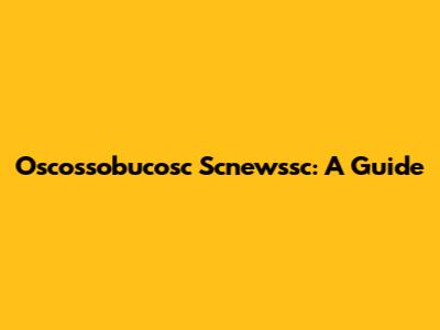 Oscossobucosc Scnewssc: A Guide