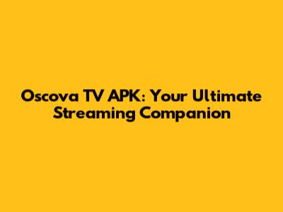 Oscova TV APK: Your Ultimate Streaming Companion