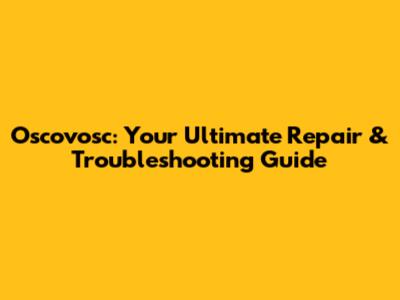 Oscovosc: Your Ultimate Repair & Troubleshooting Guide