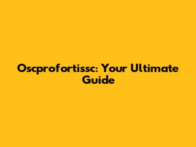 Oscprofortissc: Your Ultimate Guide