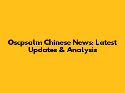 Oscpsalm Chinese News: Latest Updates & Analysis